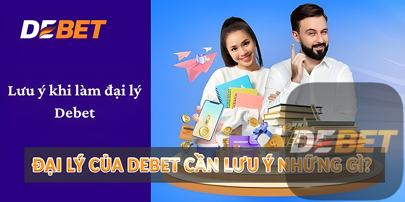Đại lý của Debet cần lưu ý những gì